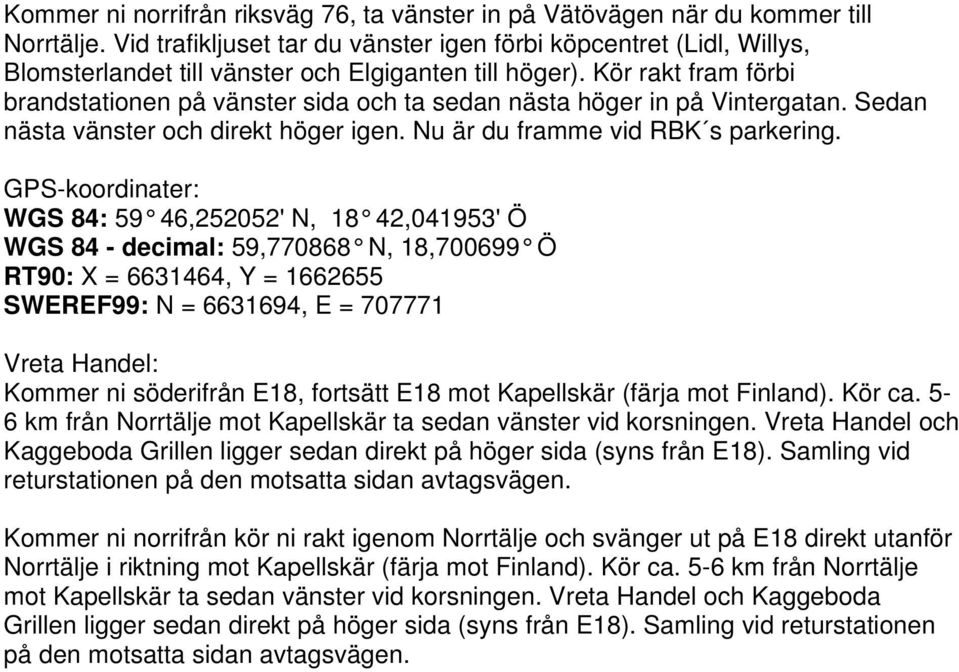 Kör rakt fram förbi brandstationen på vänster sida och ta sedan nästa höger in på Vintergatan. Sedan nästa vänster och direkt höger igen. Nu är du framme vid RBK s parkering.