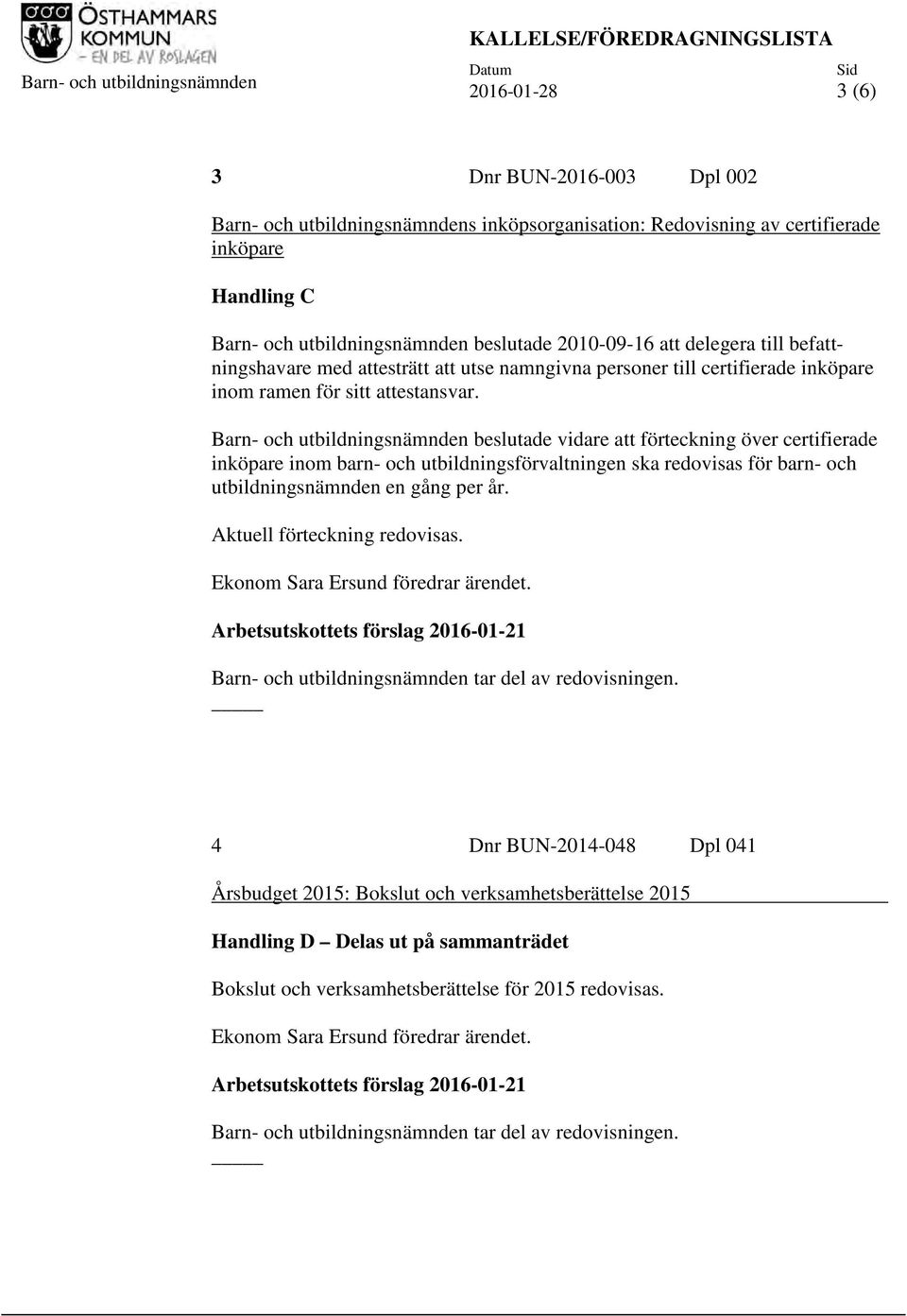 Barn- och utbildningsnämnden beslutade vidare att förteckning över certifierade inköpare inom barn- och utbildningsförvaltningen ska redovisas för barn- och utbildningsnämnden en gång per år.