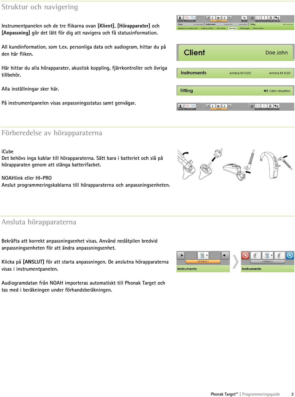 På instrumentpanelen visas anpassningsstatus samt genvägar. Förberedelse av hörapparaterna icube Det behövs inga kablar till hörapparaterna.