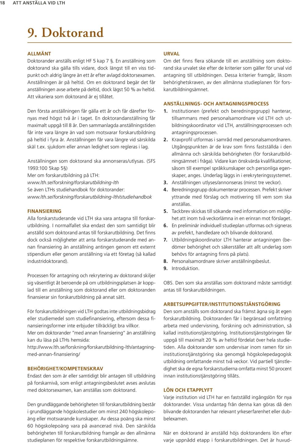 Om en doktorand begär det får anställningen avse arbete på deltid, dock lägst 50 % av heltid. Att vikariera som doktorand är ej tillåtet.