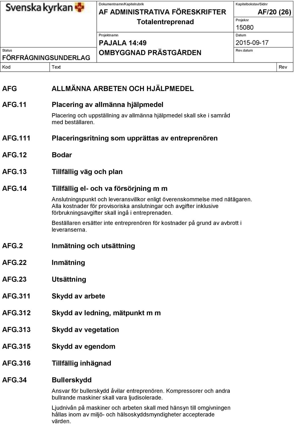 Placeringsritning som upprättas av entreprenören Bodar Tillfällig väg och plan Tillfällig el- och va försörjning m m Anslutningspunkt och leveransvillkor enligt överenskommelse med nätägaren.