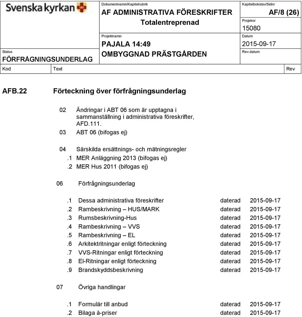 1 Dessa administrativa föreskrifter daterad.2 Rambeskrivning HUS/MARK daterad.3 Rumsbeskrivning-Hus daterad.4 Rambeskrivning VVS daterad.5 Rambeskrivning EL daterad.6.7.8.