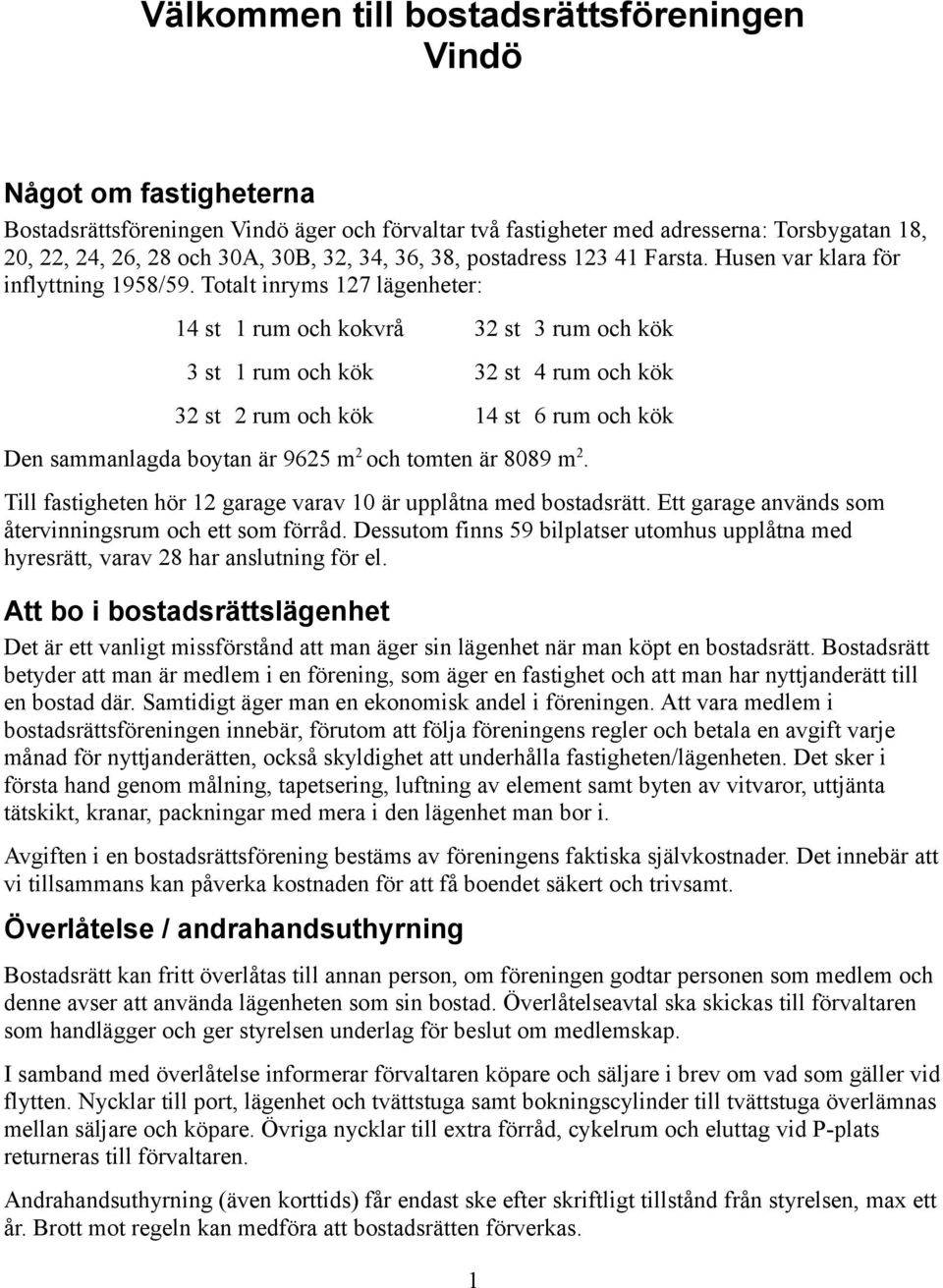 Totalt inryms 127 lägenheter: 14 st 1 rum och kokvrå 32 st 3 rum och kök 3 st 1 rum och kök 32 st 4 rum och kök 32 st 2 rum och kök 14 st 6 rum och kök Den sammanlagda boytan är 9625 m 2 och tomten