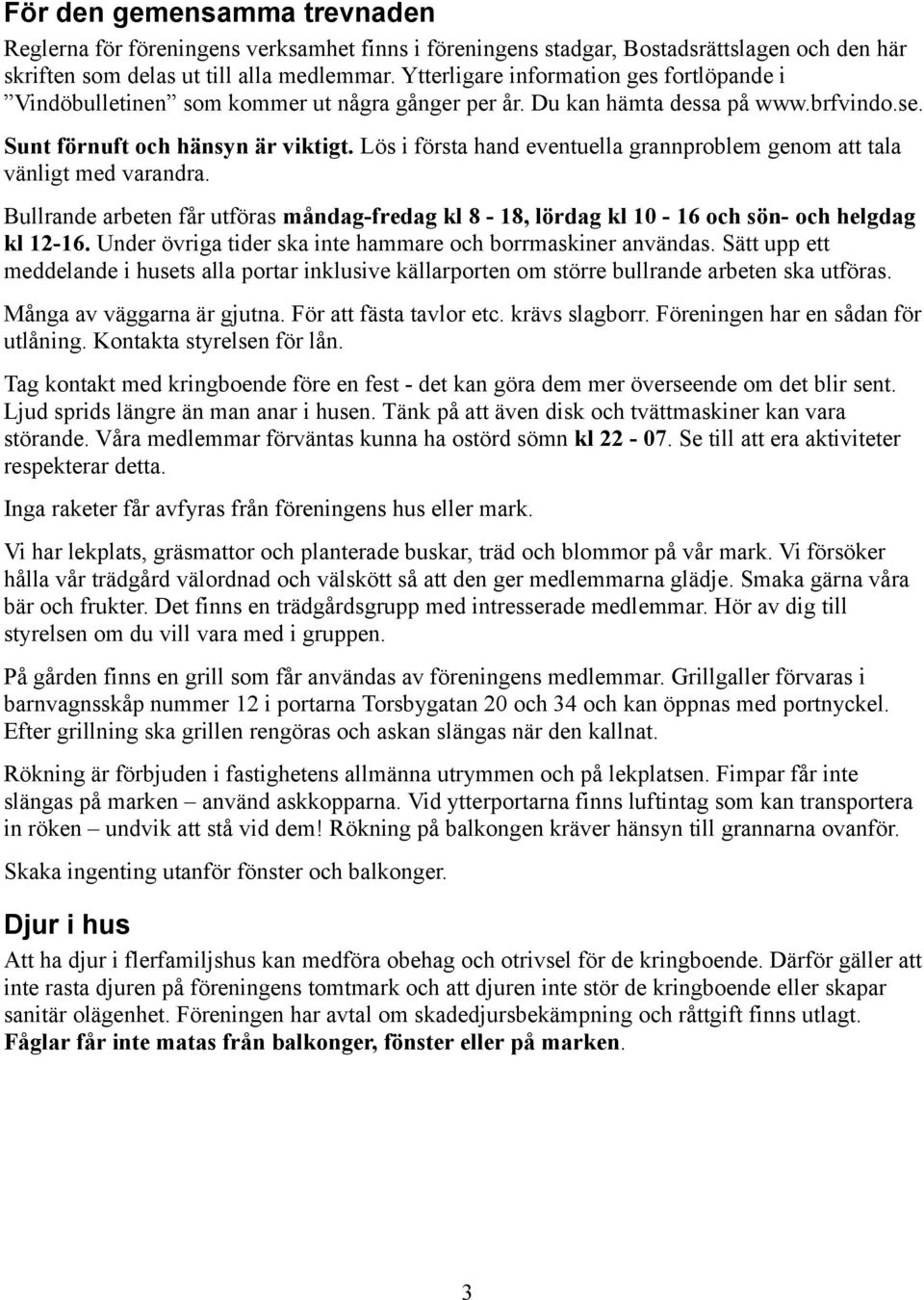 Lös i första hand eventuella grannproblem genom att tala vänligt med varandra. Bullrande arbeten får utföras måndag-fredag kl 8-18, lördag kl 10-16 och sön- och helgdag kl 12-16.