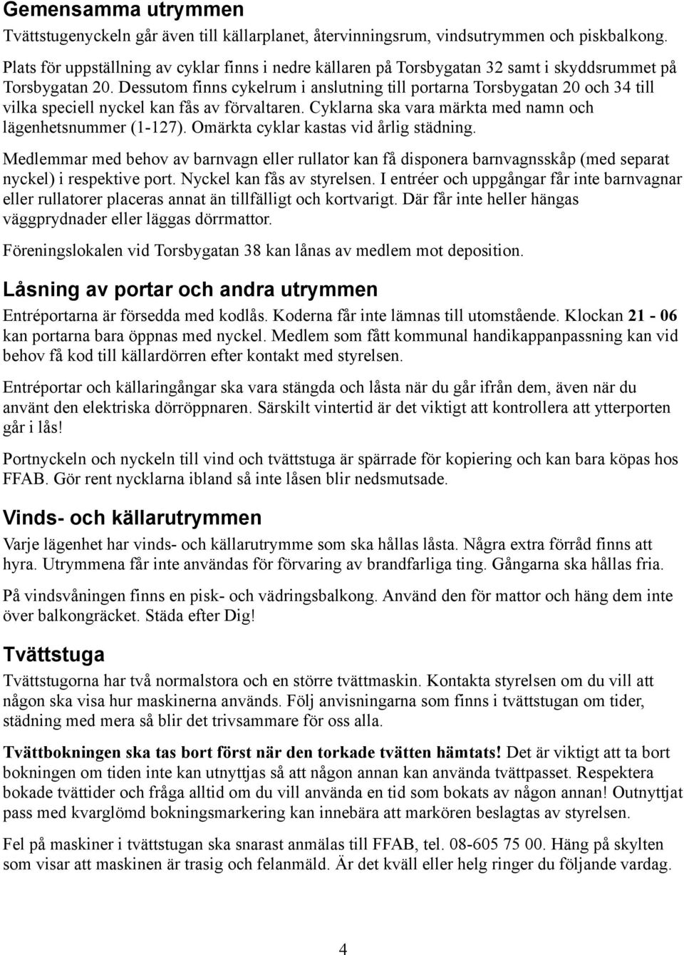 Dessutom finns cykelrum i anslutning till portarna Torsbygatan 20 och 34 till vilka speciell nyckel kan fås av förvaltaren. Cyklarna ska vara märkta med namn och lägenhetsnummer (1-127).