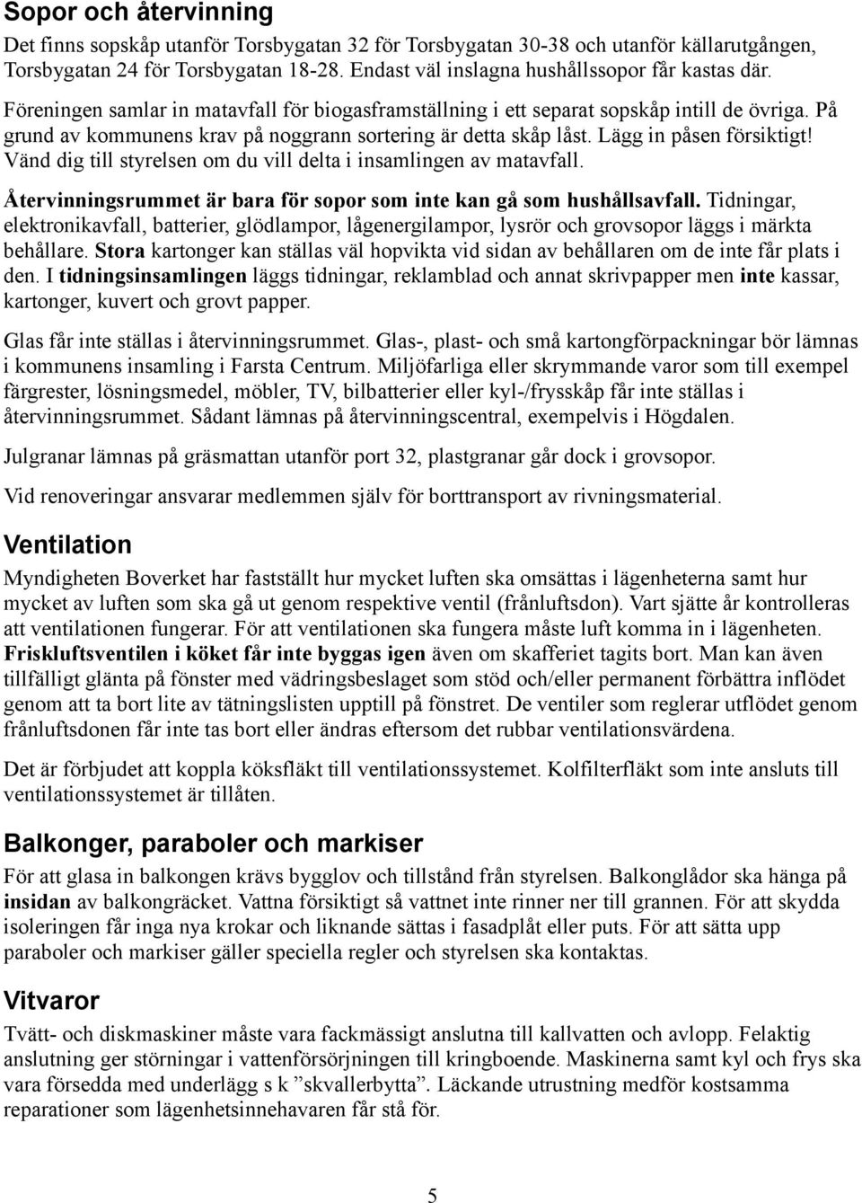 Vänd dig till styrelsen om du vill delta i insamlingen av matavfall. Återvinningsrummet är bara för sopor som inte kan gå som hushållsavfall.