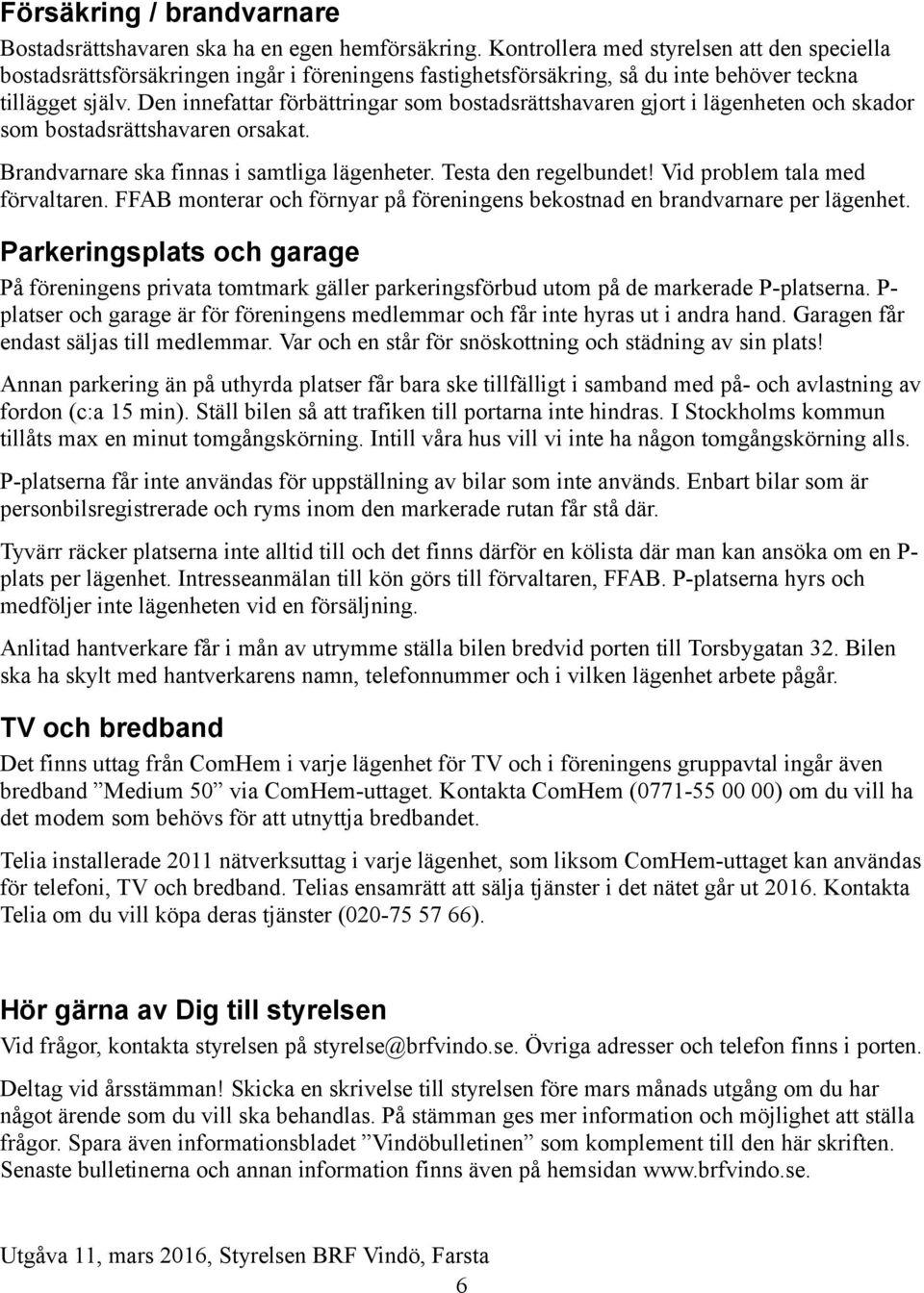 Den innefattar förbättringar som bostadsrättshavaren gjort i lägenheten och skador som bostadsrättshavaren orsakat. Brandvarnare ska finnas i samtliga lägenheter. Testa den regelbundet!