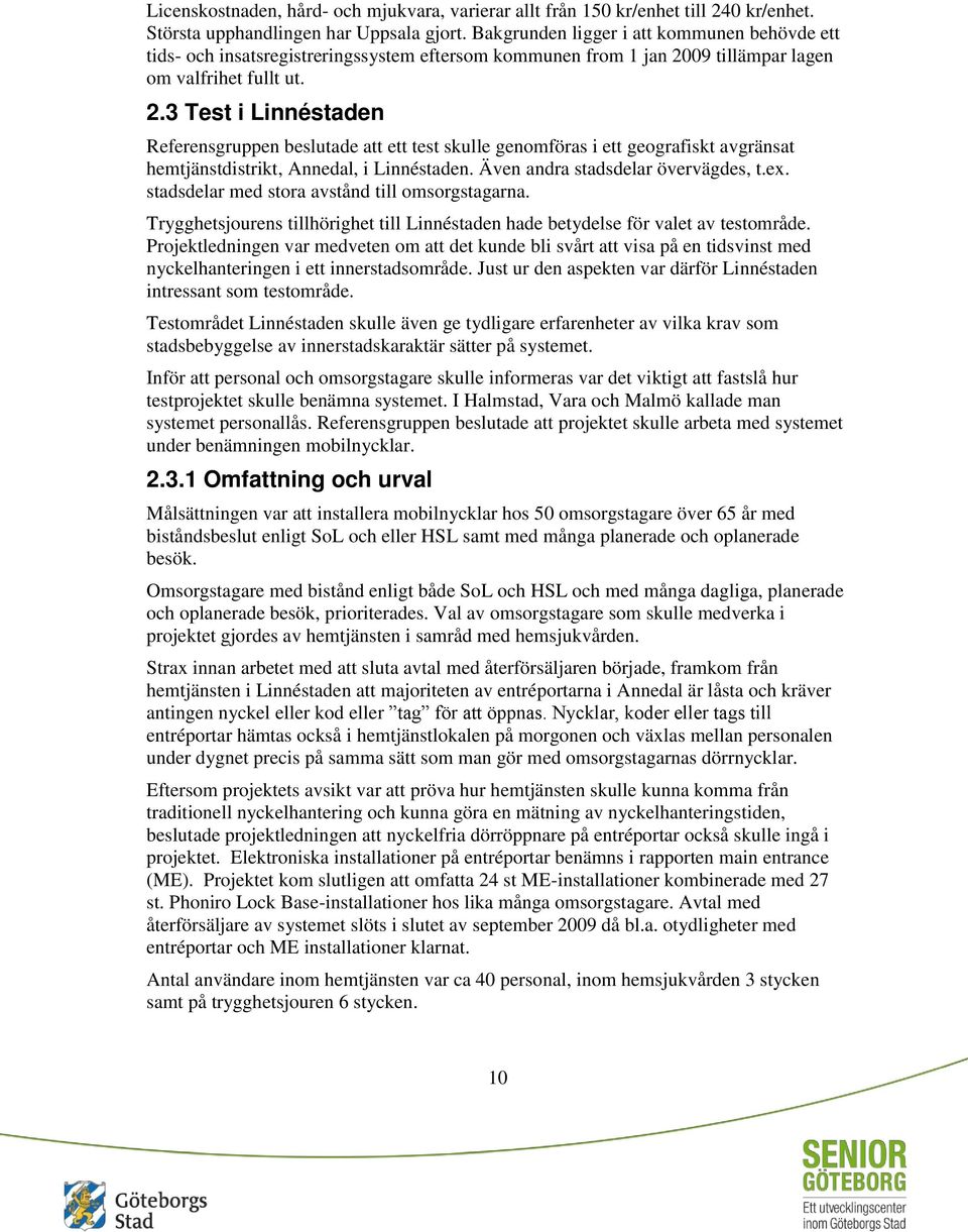 09 tillämpar lagen om valfrihet fullt ut. 2.3 Test i Linnéstaden Referensgruppen beslutade att ett test skulle genomföras i ett geografiskt avgränsat hemtjänstdistrikt, Annedal, i Linnéstaden.