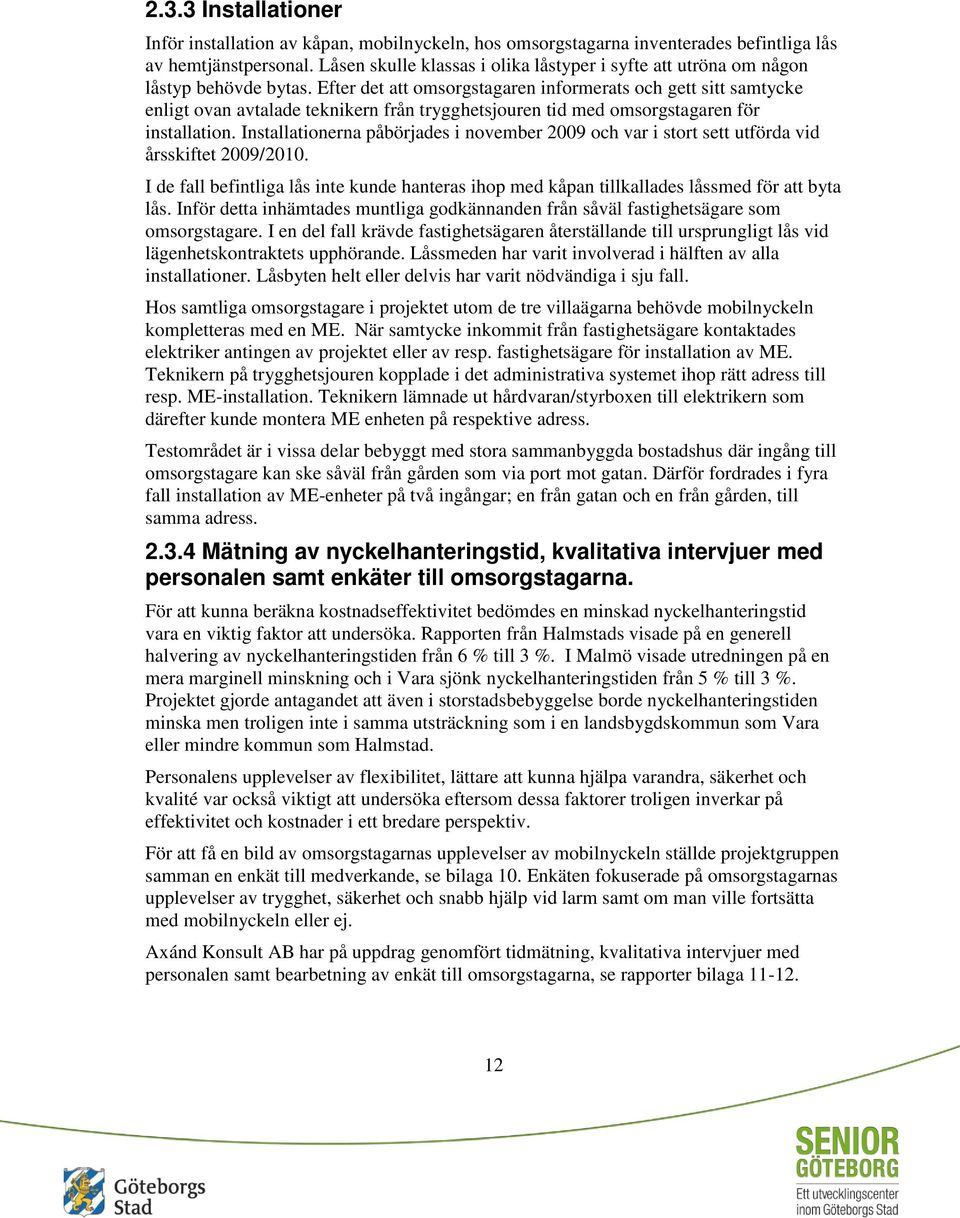 Efter det att omsorgstagaren informerats och gett sitt samtycke enligt ovan avtalade teknikern från trygghetsjouren tid med omsorgstagaren för installation.