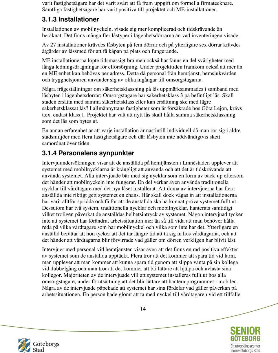 Av 27 installationer krävdes låsbyten på fem dörrar och på ytterligare sex dörrar krävdes åtgärder av låssmed för att få kåpan på plats och fungerande.