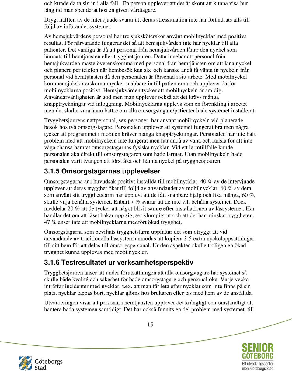 Av hemsjukvårdens personal har tre sjuksköterskor använt mobilnycklar med positiva resultat. För närvarande fungerar det så att hemsjukvården inte har nycklar till alla patienter.