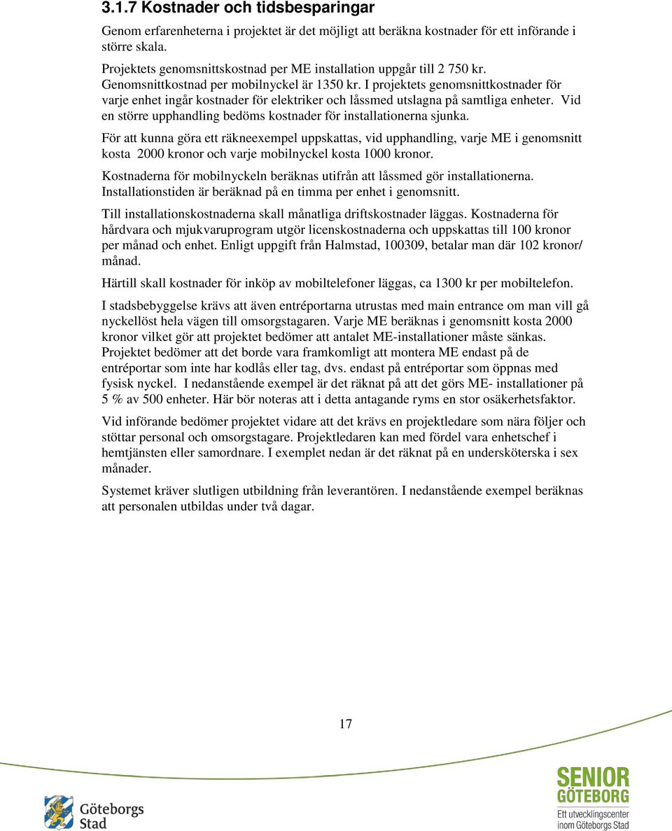 I projektets genomsnittkostnader för varje enhet ingår kostnader för elektriker och låssmed utslagna på samtliga enheter. Vid en större upphandling bedöms kostnader för installationerna sjunka.