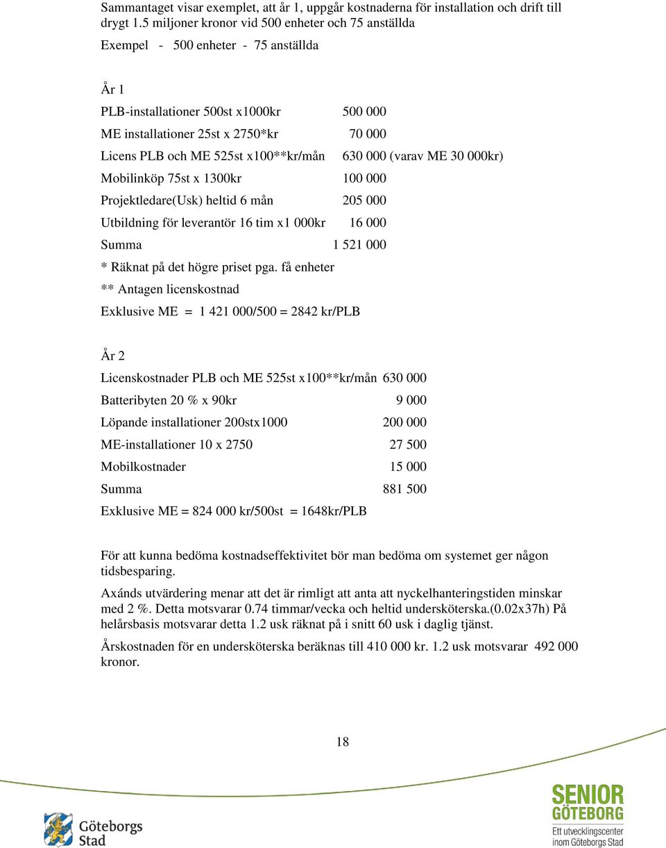 x100**kr/mån 630 000 (varav ME 30 000kr) Mobilinköp 75st x 1300kr 100 000 Projektledare(Usk) heltid 6 mån 205 000 Utbildning för leverantör 16 tim x1 000kr 16 000 Summa 1 521 000 * Räknat på det