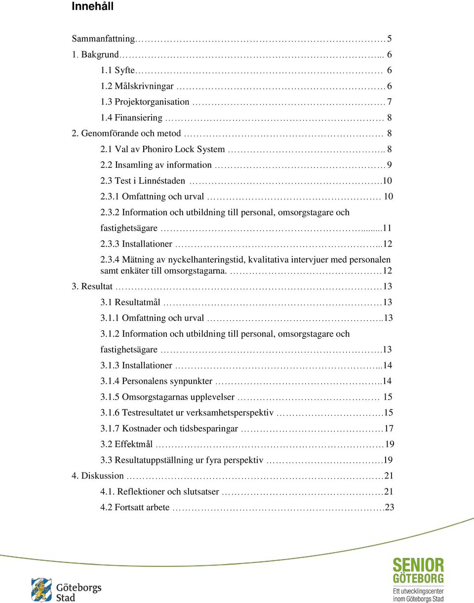 12 3. Resultat 13 3.1 Resultatmål 13 3.1.1 Omfattning och urval..13 3.1.2 Information och utbildning till personal, omsorgstagare och fastighetsägare.13 3.1.3 Installationer...14 3.1.4 Personalens synpunkter.
