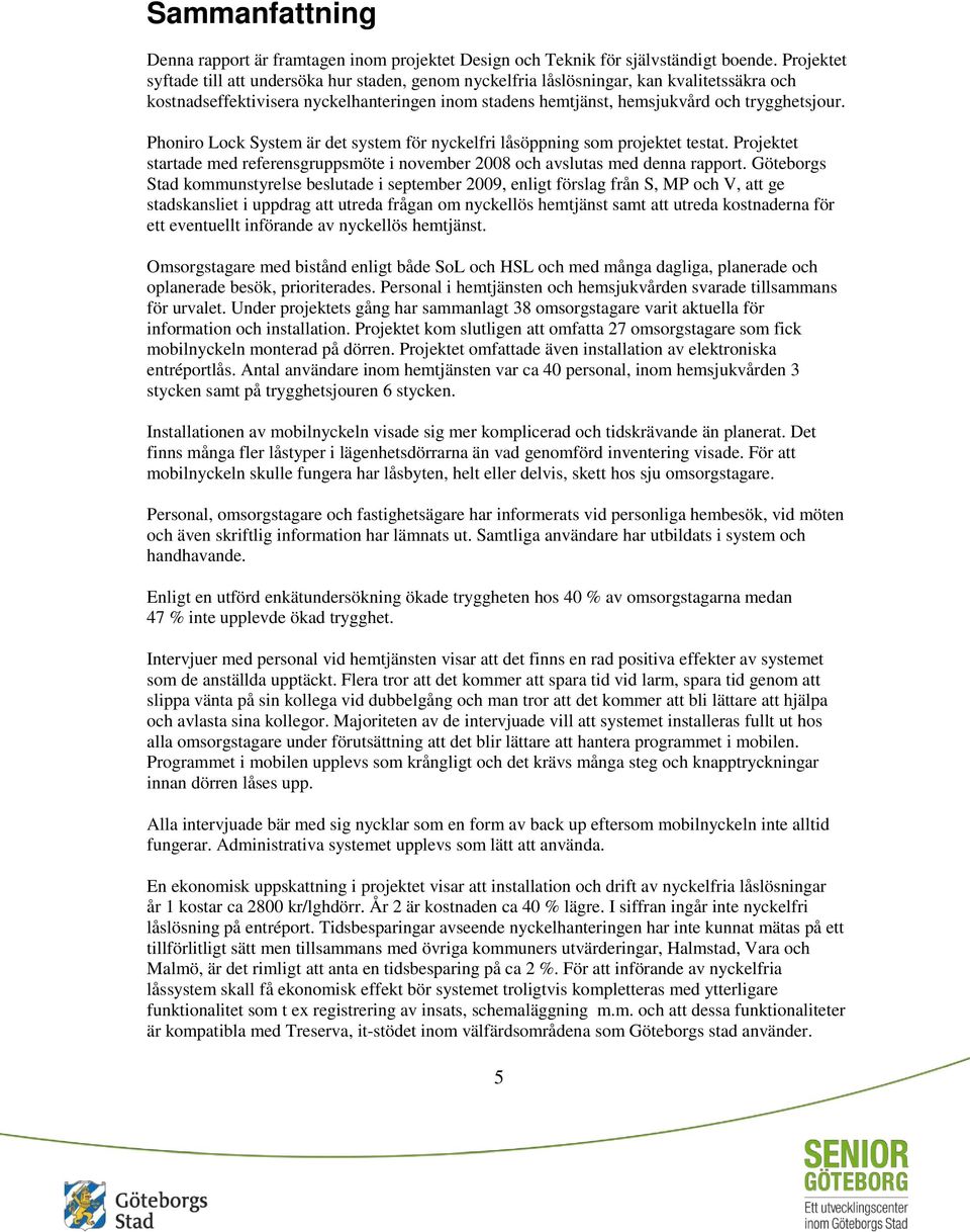 Phoniro Lock System är det system för nyckelfri låsöppning som projektet testat. Projektet startade med referensgruppsmöte i november 2008 och avslutas med denna rapport.