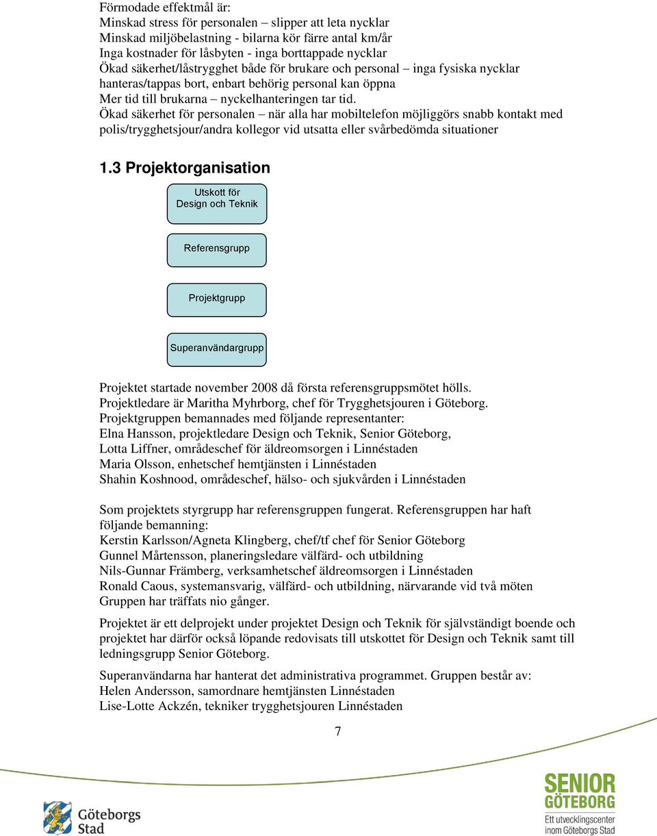 Ökad säkerhet för personalen när alla har mobiltelefon möjliggörs snabb kontakt med polis/trygghetsjour/andra kollegor vid utsatta eller svårbedömda situationer 1.