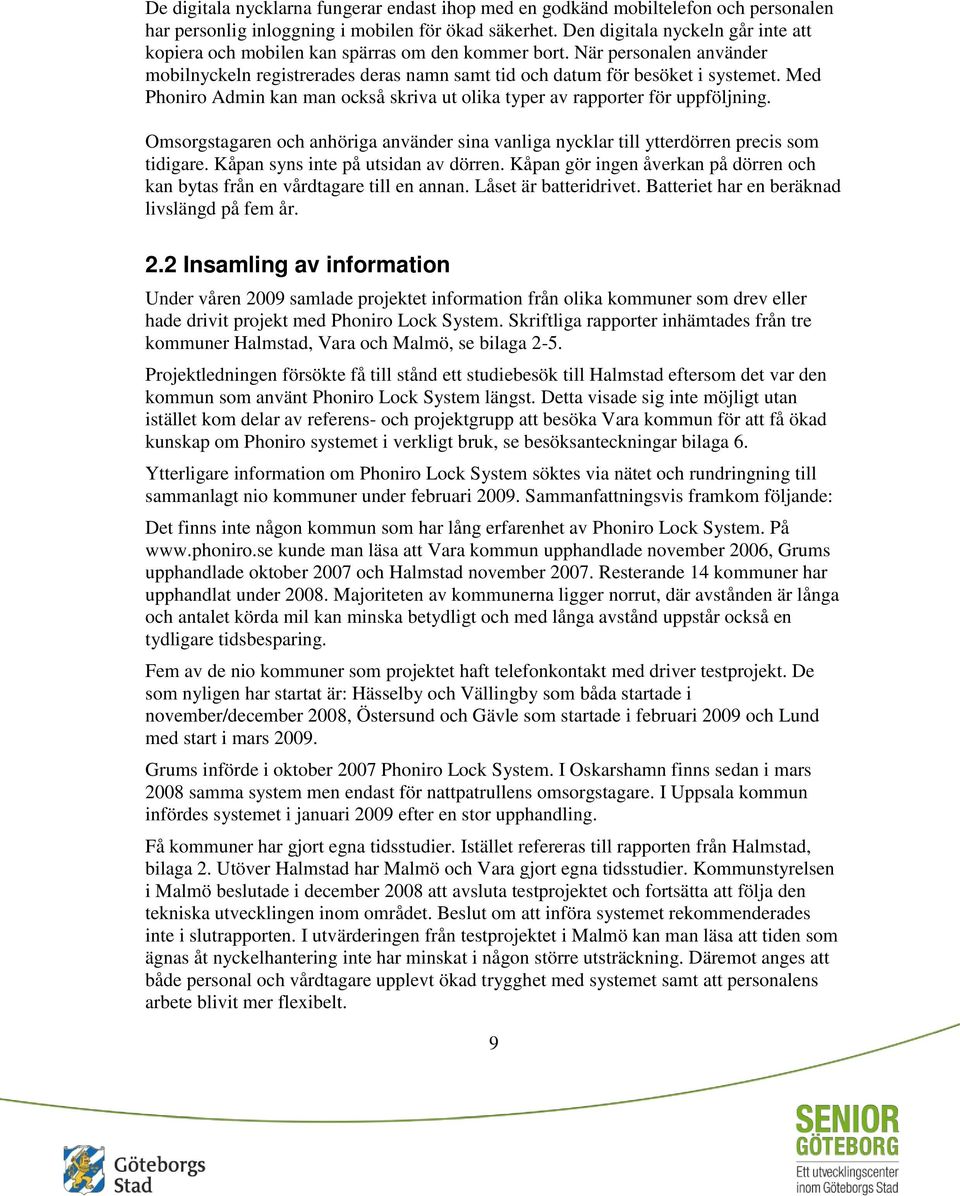 Med Phoniro Admin kan man också skriva ut olika typer av rapporter för uppföljning. Omsorgstagaren och anhöriga använder sina vanliga nycklar till ytterdörren precis som tidigare.