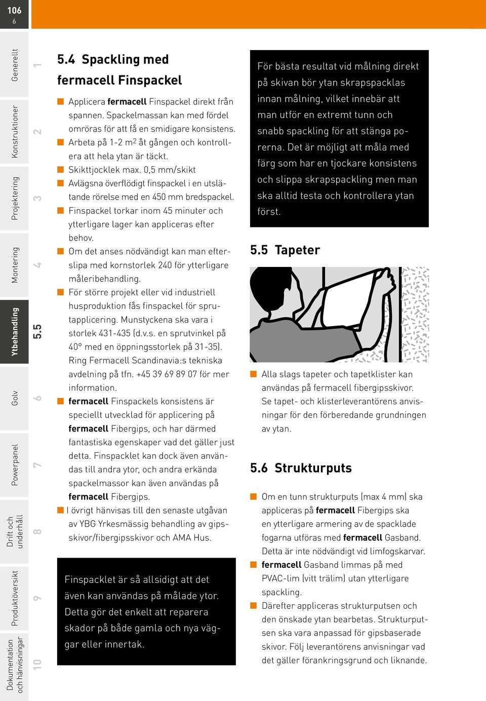 Finspackel torkar inom 45 minuter och ytterligare lager kan appliceras efter behov. Om det anses nödvändigt kan man efterslipa med kornstorlek 240 för ytterligare måleribehandling.