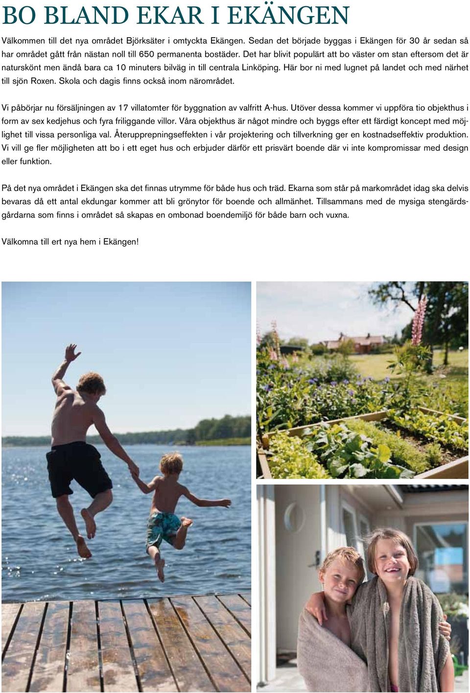 Det har blivit populärt att bo väster om stan eftersom det är naturskönt men ändå bara ca 10 minuters bilväg in till centrala Linköping. Här bor ni med lugnet på landet och med närhet till sjön Roxen.