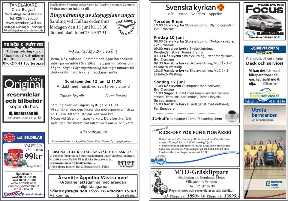 Nås - Järna - Vansbro - Äppelbo Torsdag 9 juni 10.00 Järna kyrka Skolavslutning, Olympicaskolan, Eva Cronsioe Fredag 10 juni 08.00 Järna kyrka Skolavslutning, Myrbacka skola, Eva Cronsioe 09.