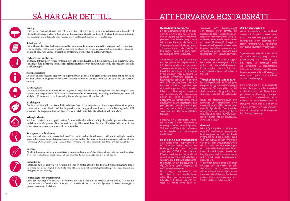 Bokningsavtal När mäklaren har fått din bokningsanmälan kontaktar denne dig. Om du då är redo att ingå ett bokningsavtal så skickar mäklaren ett avtal till dig som du i lugn och ro kan gå igenom.