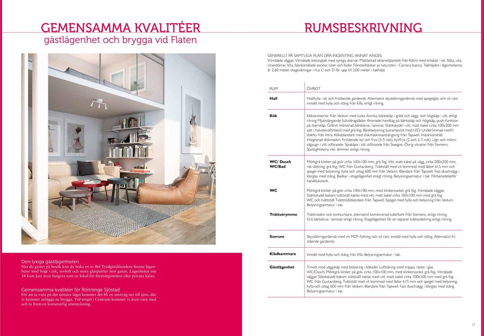 Takhöjden i lägenheterna är 2,60 meter, etagevåningar i hus C och D får upp till 3,00 meter i takhöjd. RUM Hall ÖVRIGT Hatthylla i ek och fristående garderob.