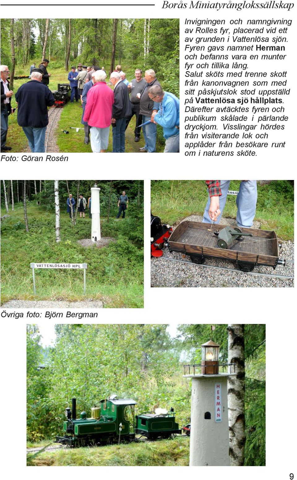 Salut sköts med trenne skott från kanonvagnen som med sitt påskjutslok stod uppställd på Vattenlösa sjö hållplats.