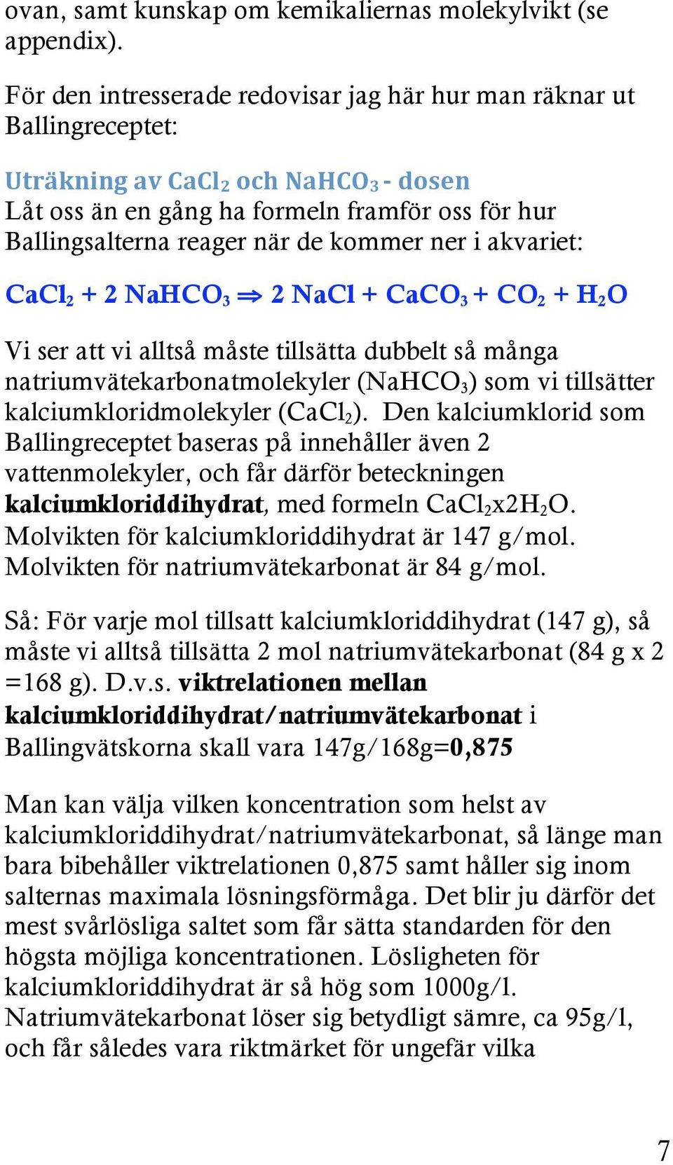 ner i akvariet: CaCl 2 + 2 NaHCO 3 2 NaCl + CaCO 3 + CO 2 + H 2 O Vi ser att vi alltså måste tillsätta dubbelt så många natriumvätekarbonatmolekyler (NaHCO 3 ) som vi tillsätter
