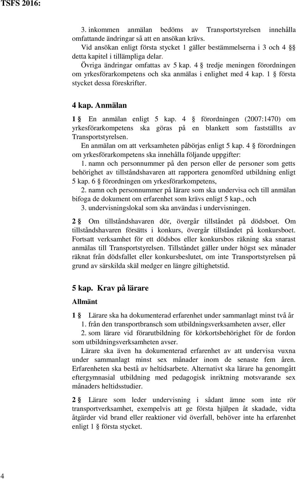 4 tredje meningen förordningen om yrkesförarkompetens och ska anmälas i enlighet med 4 kap. 1 första stycket dessa föreskrifter. 4 kap. Anmälan 1 En anmälan enligt 5 kap.