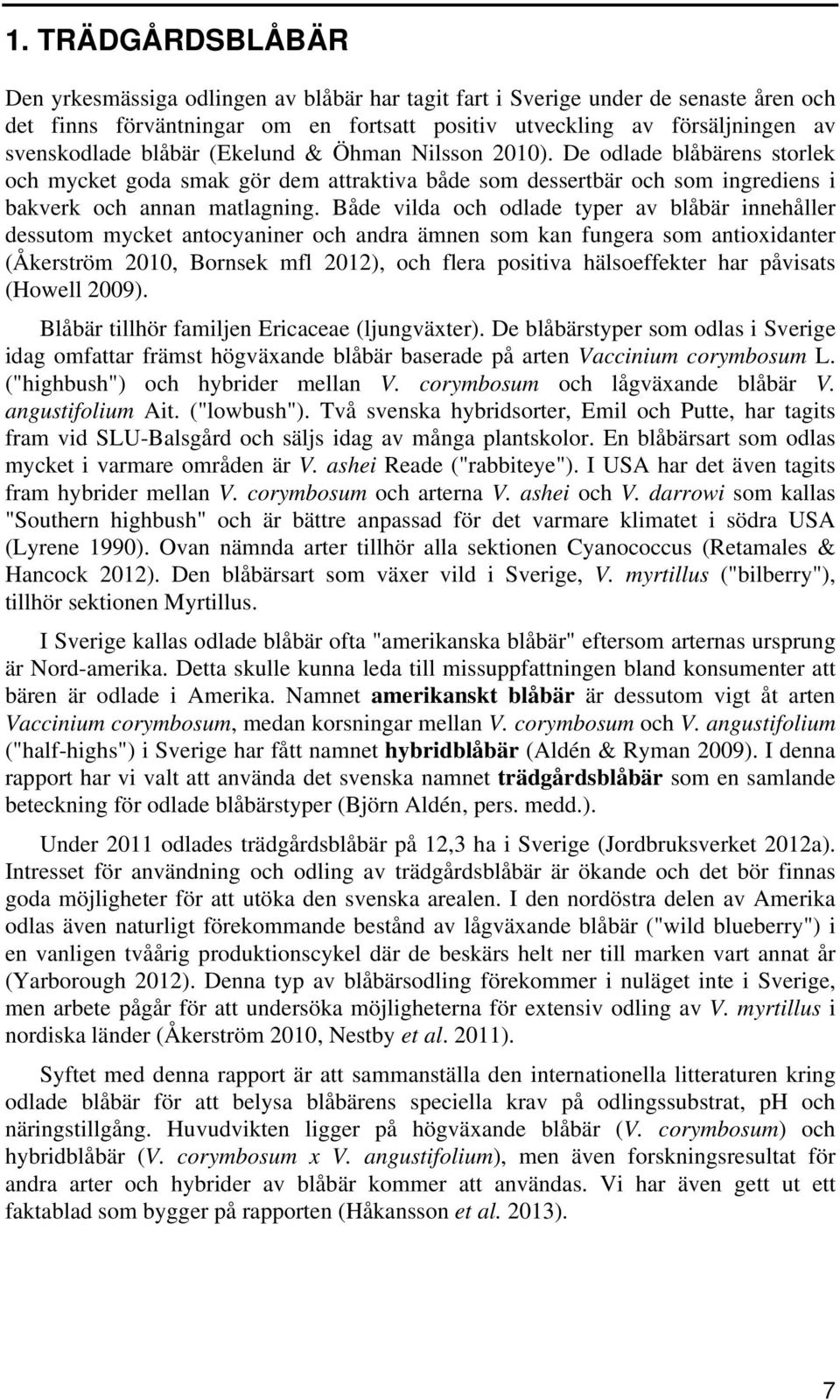 Både vilda och odlade typer av blåbär innehåller dessutom mycket antocyaniner och andra ämnen som kan fungera som antioxidanter (Åkerström 2010, Bornsek mfl 2012), och flera positiva hälsoeffekter