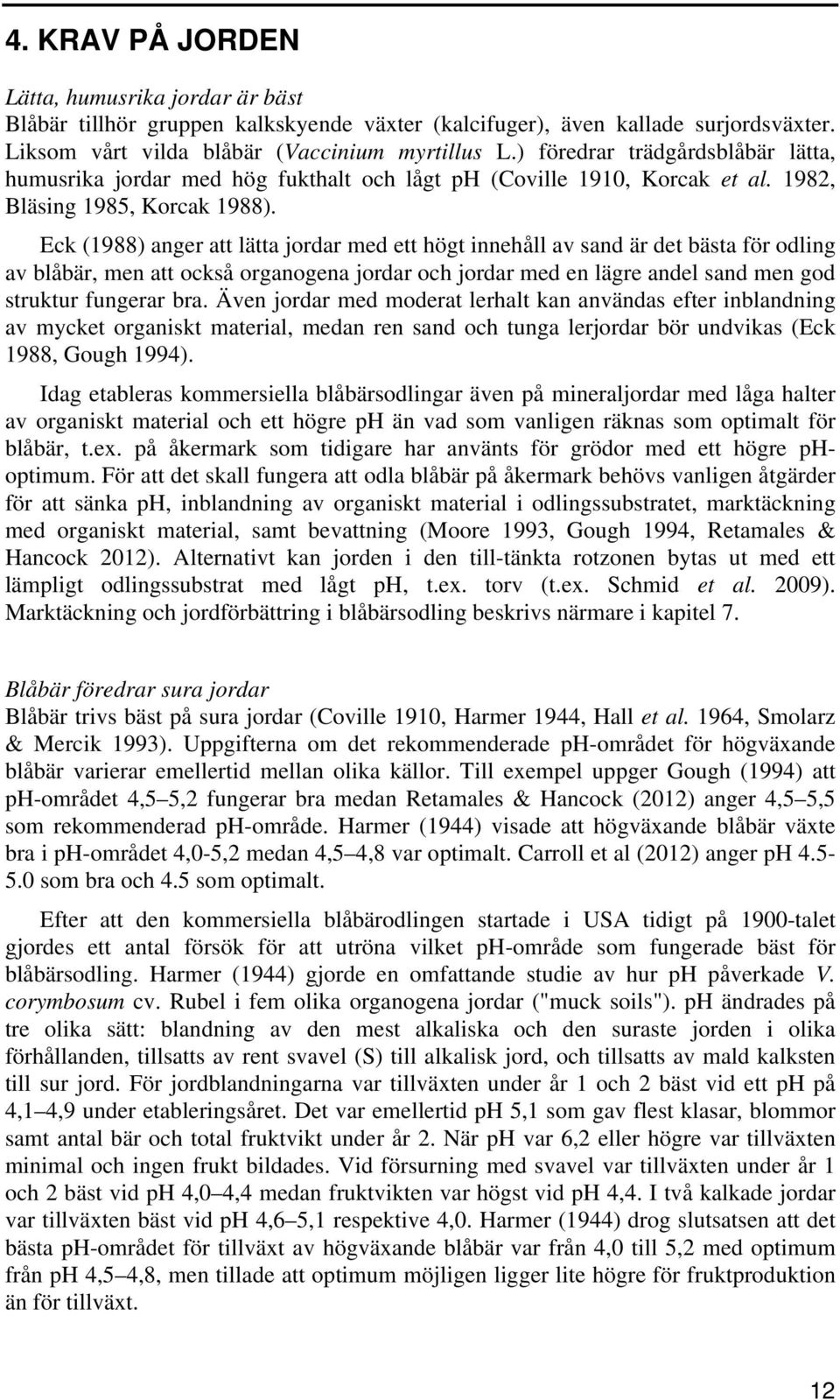 Eck (1988) anger att lätta jordar med ett högt innehåll av sand är det bästa för odling av blåbär, men att också organogena jordar och jordar med en lägre andel sand men god struktur fungerar bra.