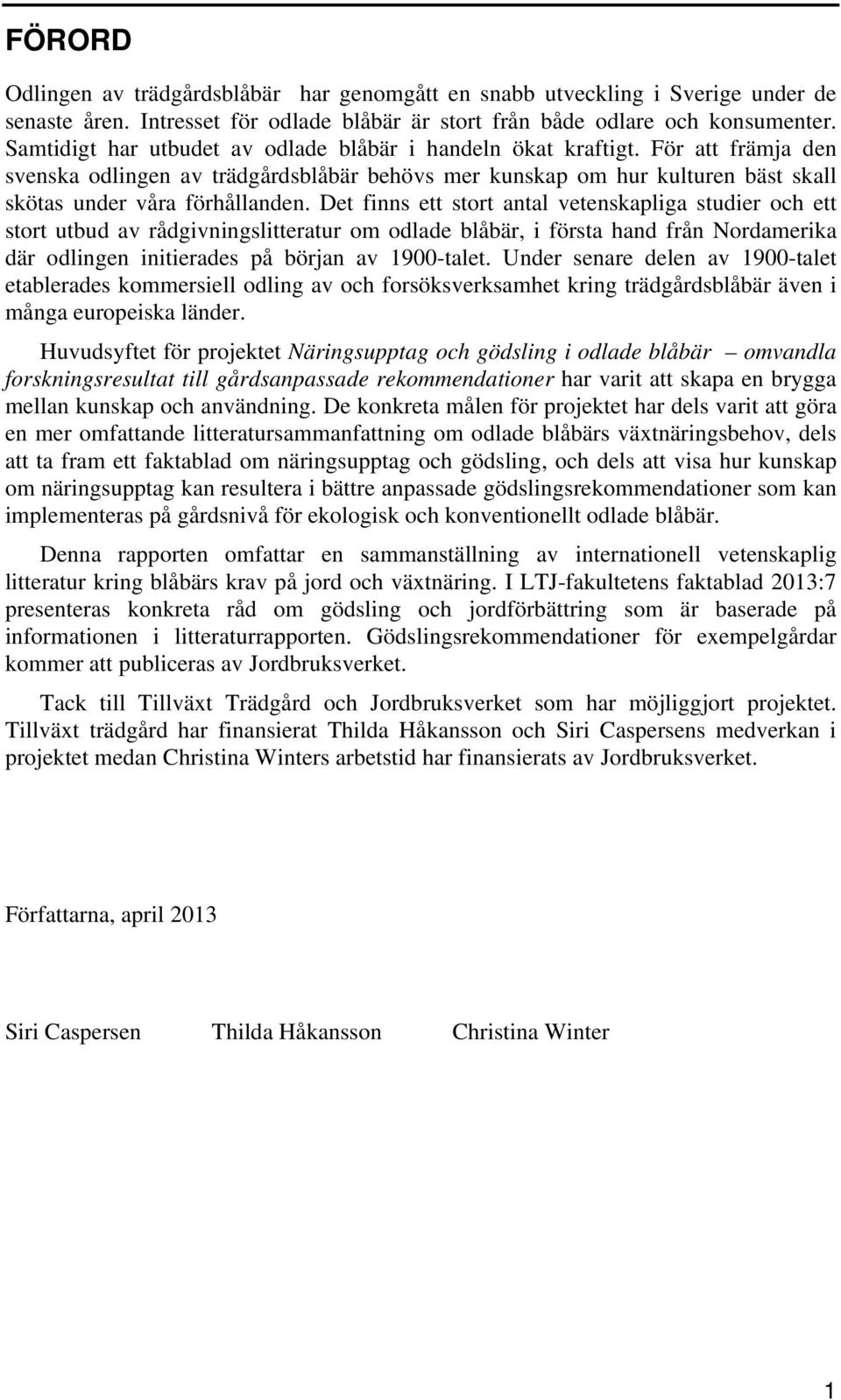 Det finns ett stort antal vetenskapliga studier och ett stort utbud av rådgivningslitteratur om odlade blåbär, i första hand från Nordamerika där odlingen initierades på början av 1900-talet.