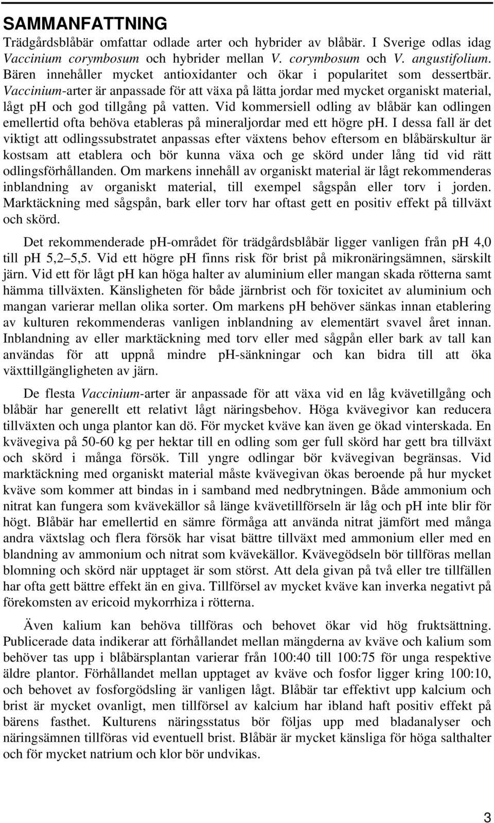 Vaccinium-arter är anpassade för att växa på lätta jordar med mycket organiskt material, lågt ph och god tillgång på vatten.