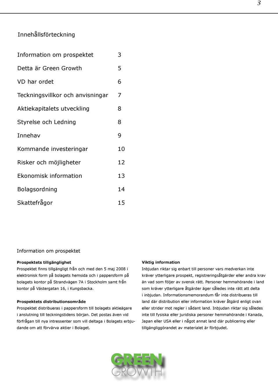 den 5 maj 2008 i elektronisk form på bolagets hemsida och i pappersform på bolagets kontor på Strandvägen 7A i Stockholm samt från kontor på Västergatan 16, i Kungsbacka.