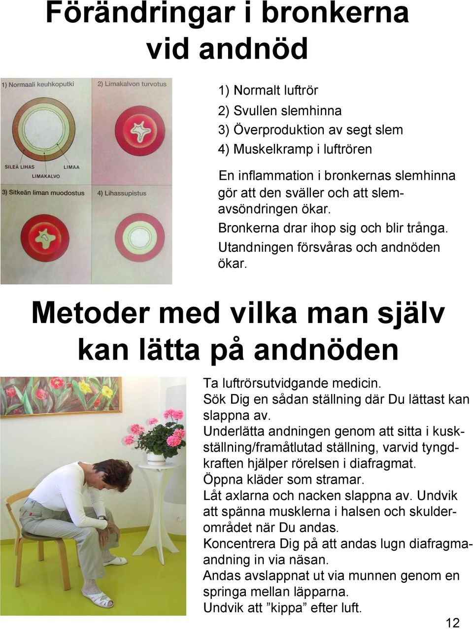 Sök Dig en sådan ställning där Du lättast kan slappna av. Underlätta andningen genom att sitta i kuskställning/framåtlutad ställning, varvid tyngdkraften hjälper rörelsen i diafragmat.