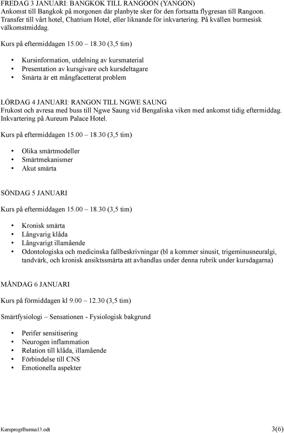 Kursinformation, utdelning av kursmaterial Presentation av kursgivare och kursdeltagare Smärta är ett mångfacetterat problem LÖRDAG 4 JANUARI: RANGON TILL NGWE SAUNG Frukost och avresa med buss till