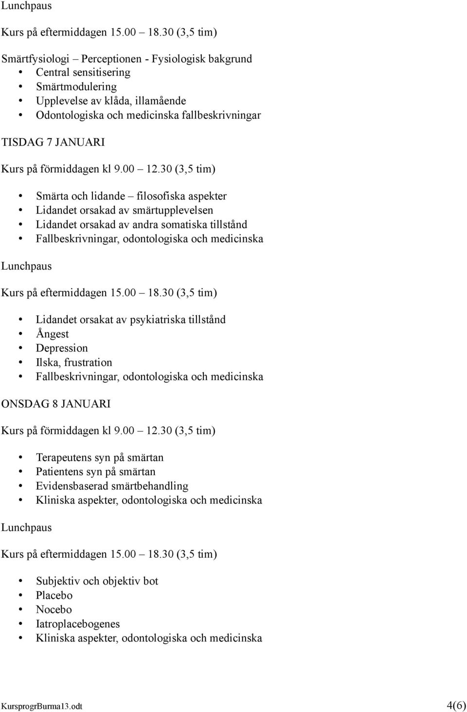 av psykiatriska tillstånd Ångest Depression Ilska, frustration Fallbeskrivningar, odontologiska och medicinska ONSDAG 8 JANUARI Terapeutens syn på smärtan Patientens syn på smärtan Evidensbaserad