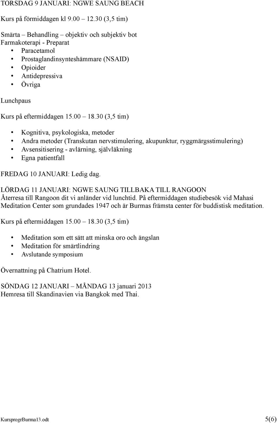 LÖRDAG 11 JANUARI: NGWE SAUNG TILLBAKA TILL RANGOON Återresa till Rangoon dit vi anländer vid lunchtid.