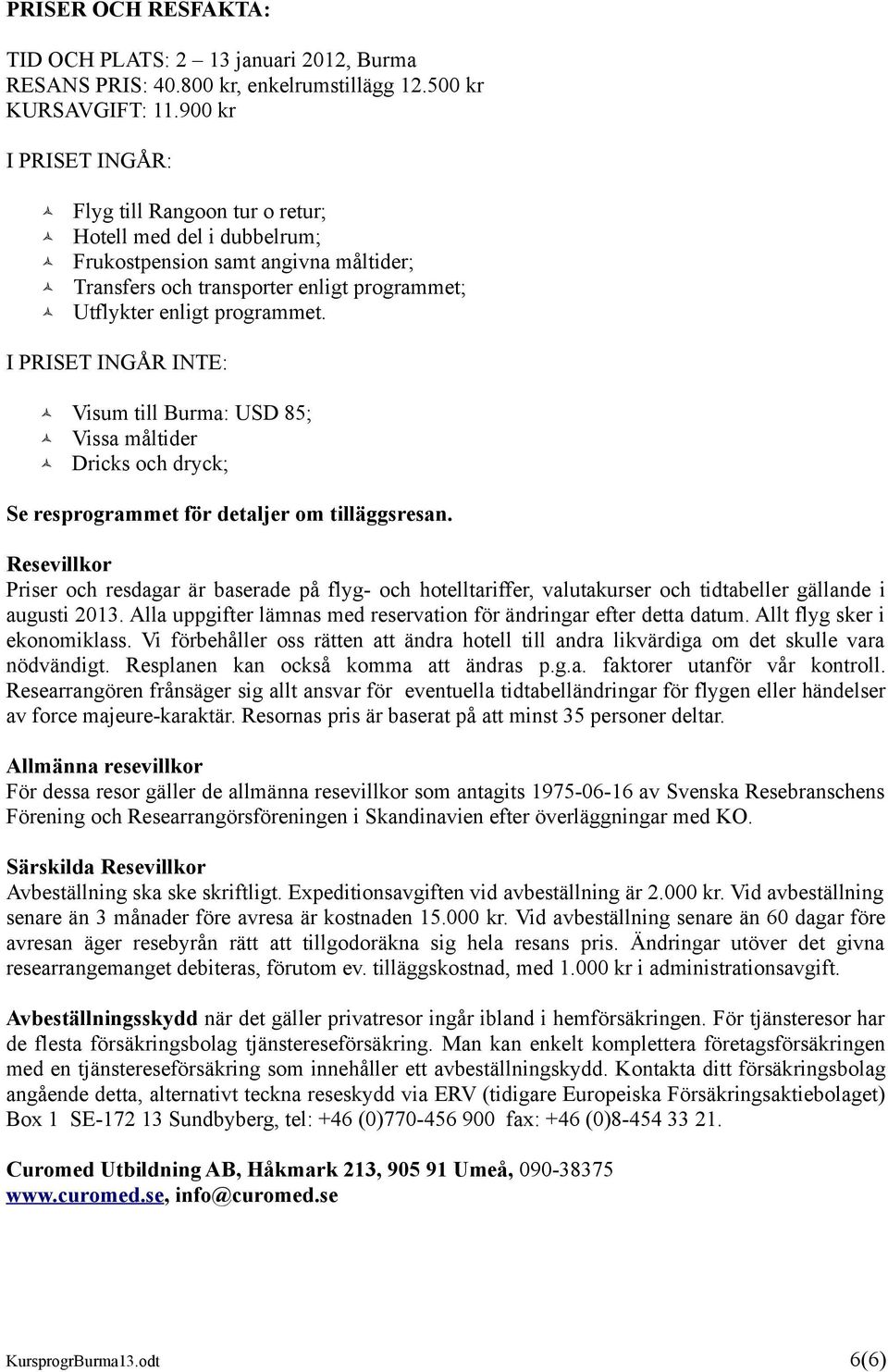 I PRISET INGÅR INTE: Visum till Burma: USD 85; Vissa måltider Dricks och dryck; Se resprogrammet för detaljer om tilläggsresan.