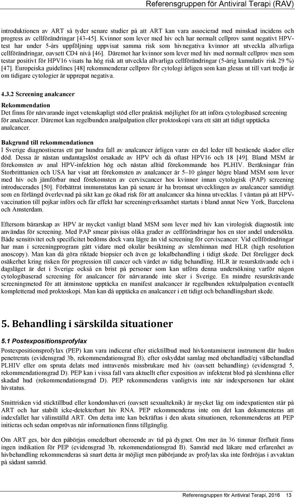 nivå [46]. Däremot har kvinnor som lever med hiv med normalt cellprov men som testar positivt för HPV16 visats ha hög risk att utveckla allvarliga cellförändringar (5-årig kumulativ risk 29 %) [47].