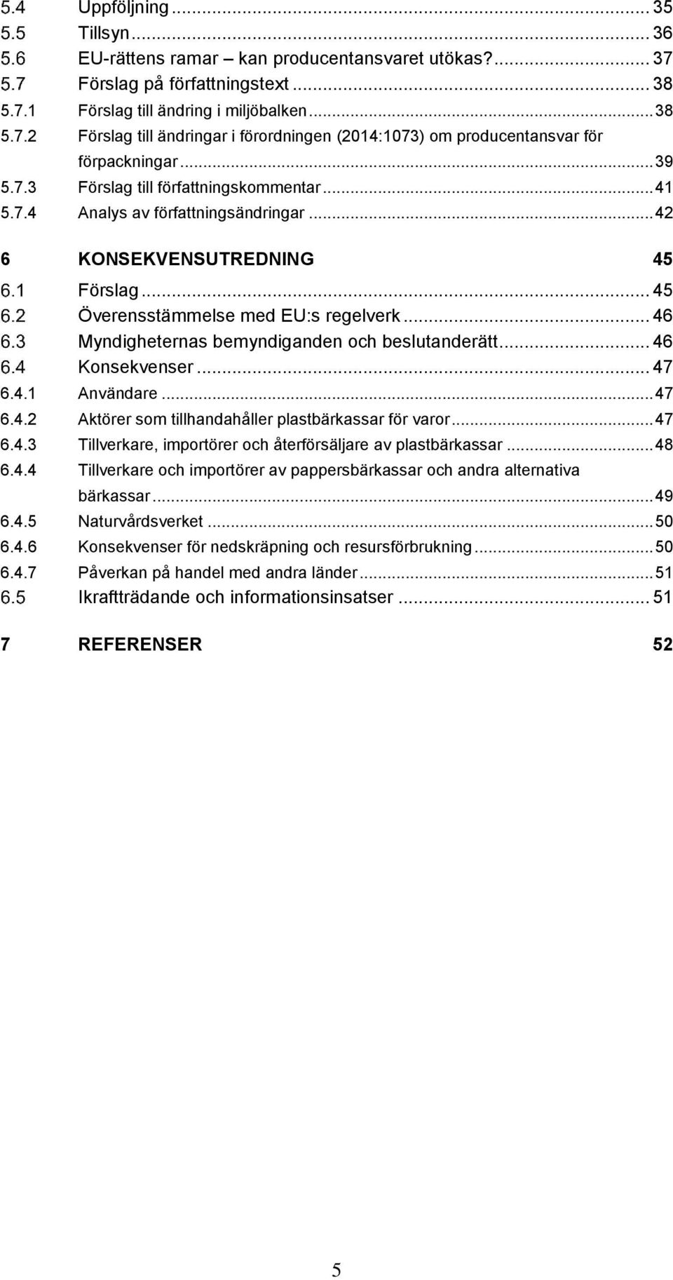 .. 46 Myndigheternas bemyndiganden och beslutanderätt... 46 Konsekvenser... 47 6.4.1 Användare... 47 6.4.2 Aktörer som tillhandahåller plastbärkassar för varor... 47 6.4.3 Tillverkare, importörer och återförsäljare av plastbärkassar.