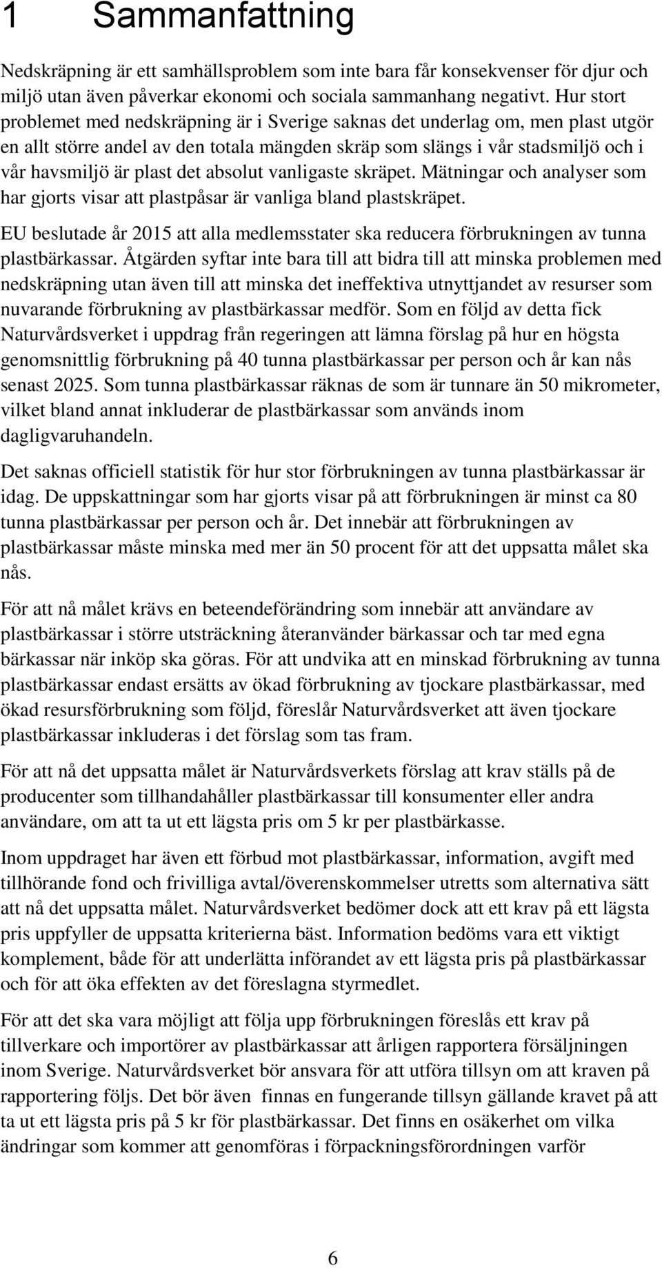 absolut vanligaste skräpet. Mätningar och analyser som har gjorts visar att plastpåsar är vanliga bland plastskräpet.