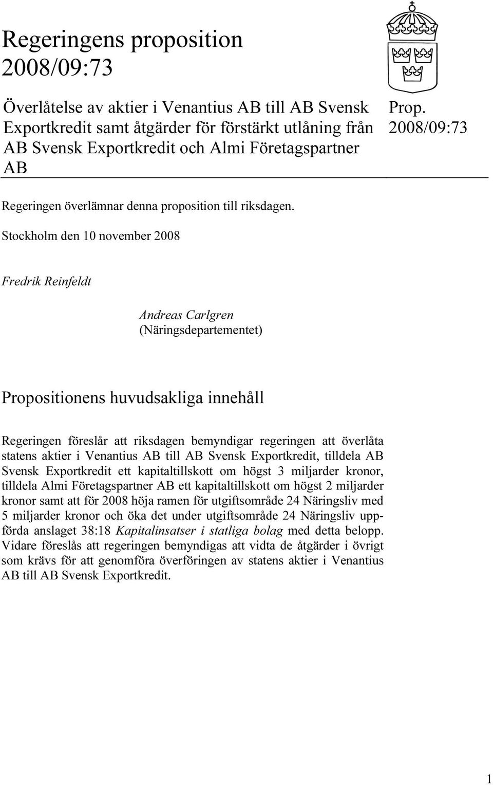 Stockholm den 10 november 2008 Fredrik Reinfeldt Andreas Carlgren (Näringsdepartementet) Propositionens huvudsakliga innehåll Regeringen föreslår att riksdagen bemyndigar regeringen att överlåta