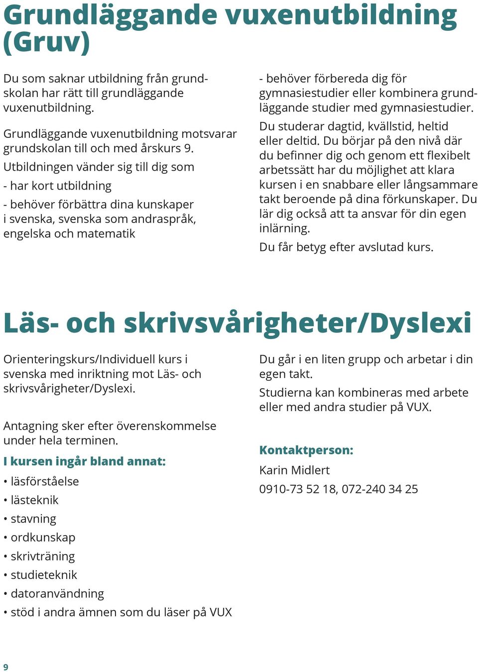 eller kombinera grundläggande studier med gymnasiestudier. Du studerar dagtid, kvällstid, heltid eller deltid.