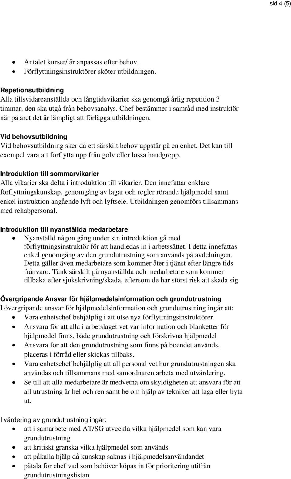 Chef bestämmer i samråd med instruktör när på året det är lämpligt att förlägga utbildningen. Vid behovsutbildning Vid behovsutbildning sker då ett särskilt behov uppstår på en enhet.