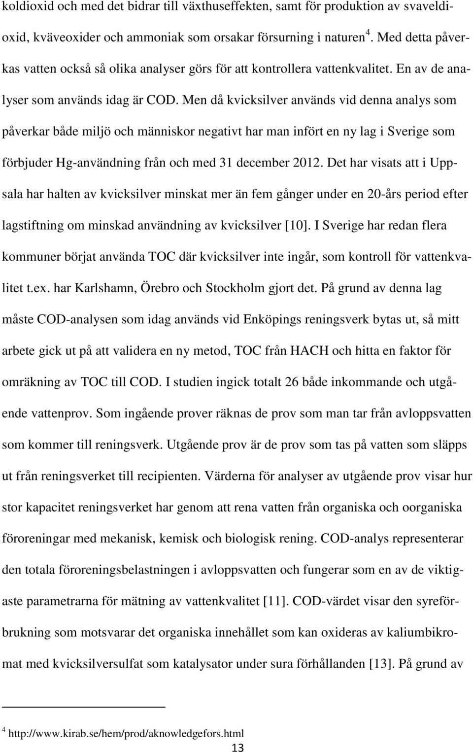 Men då kvicksilver används vid denna analys som påverkar både miljö och människor negativt har man infört en ny lag i Sverige som förbjuder Hg-användning från och med 31 december 2012.