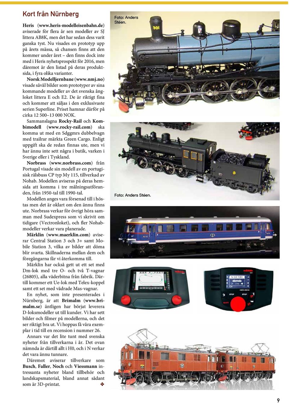 olika varianter. Norsk Modelljernbane (www.nmj.no) visade såväl bilder som prototyper av sina kommande modeller av det svenska ångloket littera E och E2.
