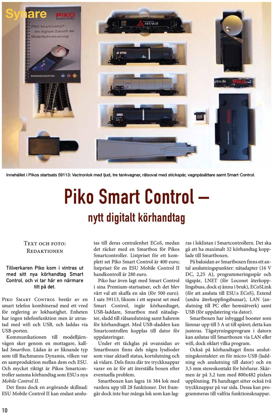 Piko Smart Control består av en smart telefon kombinerad med ett vred för reglering av lokhastighet. Enheten har ingen telefonfunktion men är utrustad med wifi och USB, och laddas via USB-porten.