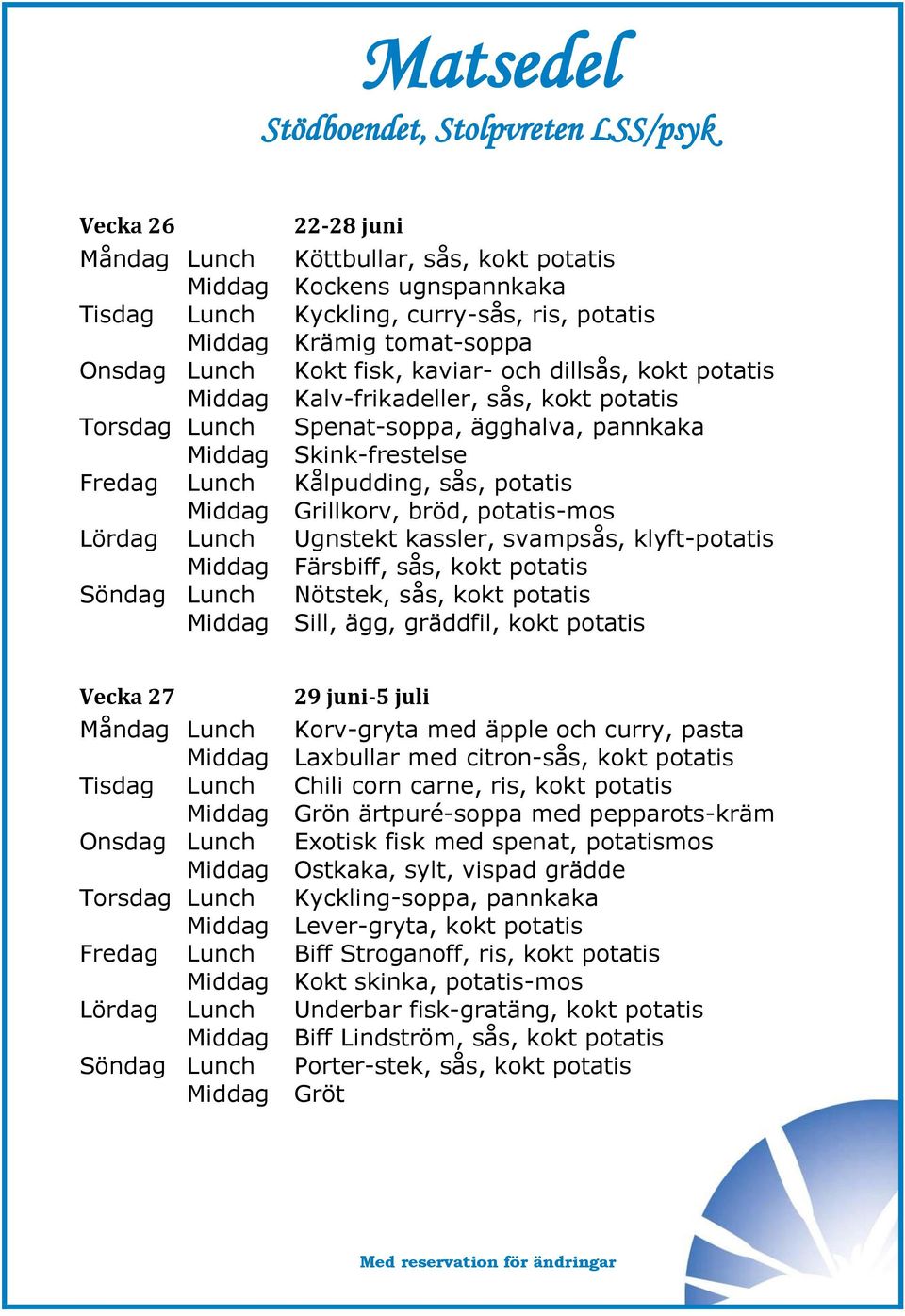 potatis-mos Lördag Lunch Ugnstekt kassler, svampsås, klyft-potatis Middag Färsbiff, sås, kokt potatis Söndag Lunch Nötstek, sås, kokt potatis Middag Sill, ägg, gräddfil, kokt potatis Vecka 27 29