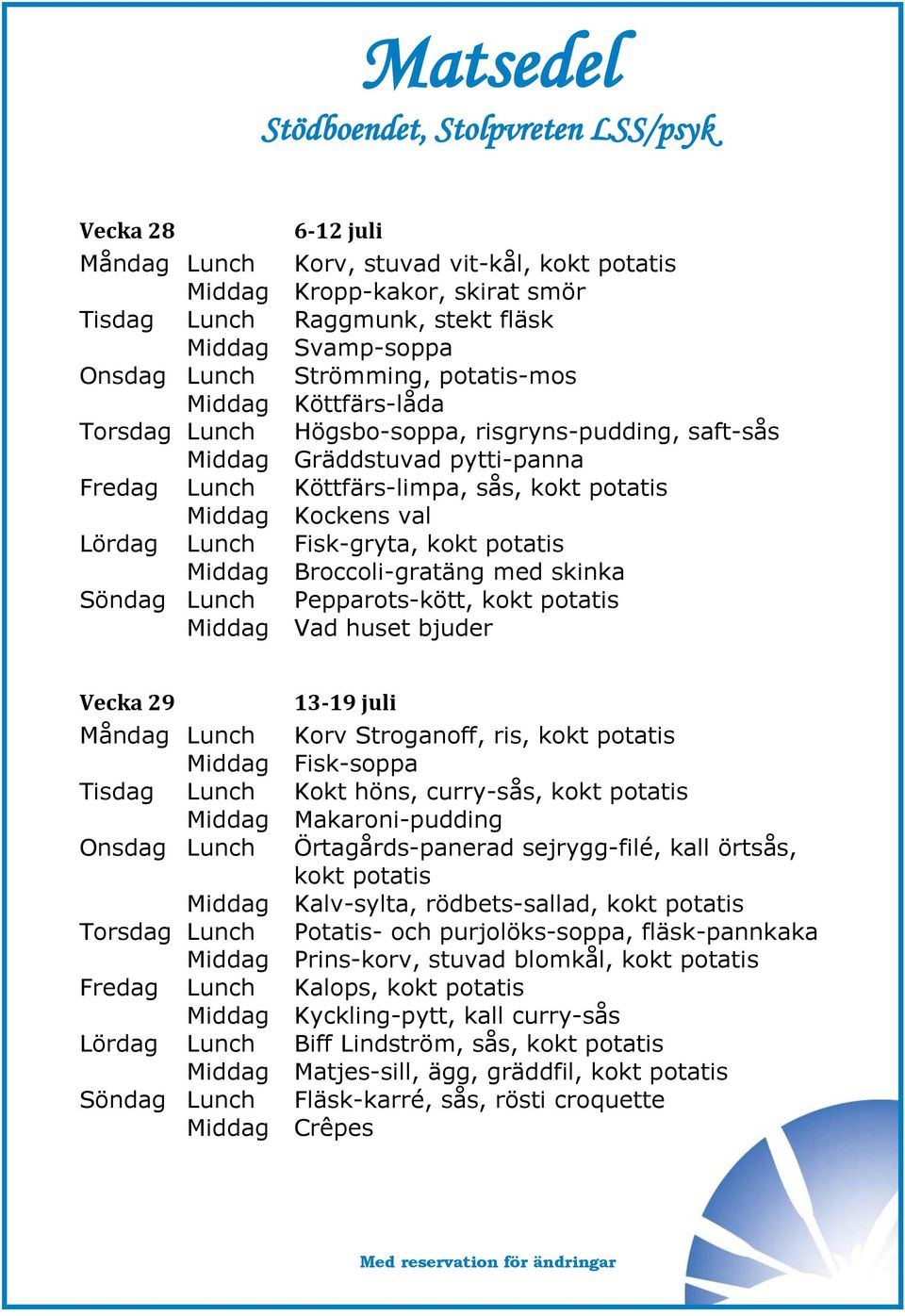 potatis Middag Broccoli-gratäng med skinka Söndag Lunch Pepparots-kött, kokt potatis Middag Vad huset bjuder Vecka 29 13-19 juli Måndag Lunch Korv Stroganoff, ris, kokt potatis Middag Fisk-soppa